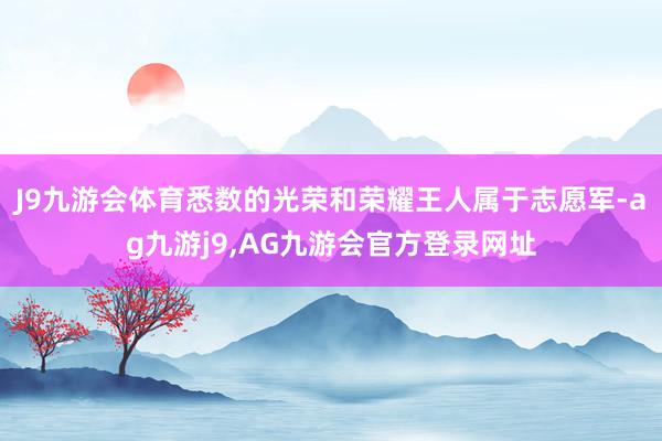 J9九游会体育悉数的光荣和荣耀王人属于志愿军-ag九游j9,AG九游会官方登录网址