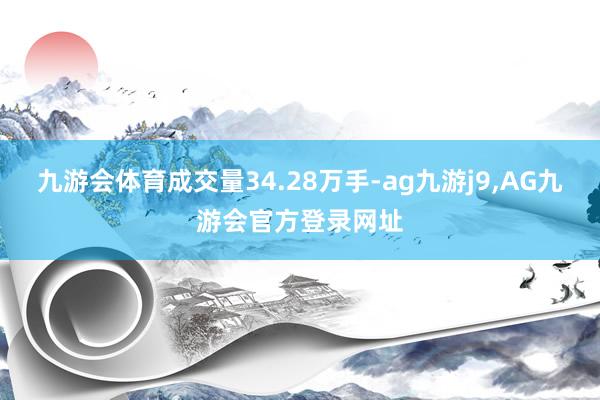 九游会体育成交量34.28万手-ag九游j9,AG九游会官方登录网址