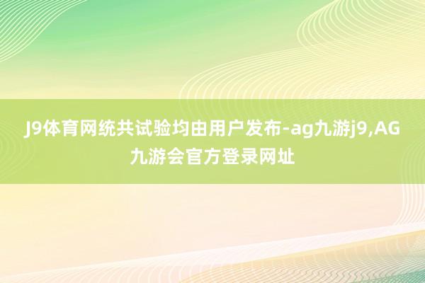 J9体育网统共试验均由用户发布-ag九游j9,AG九游会官方登录网址