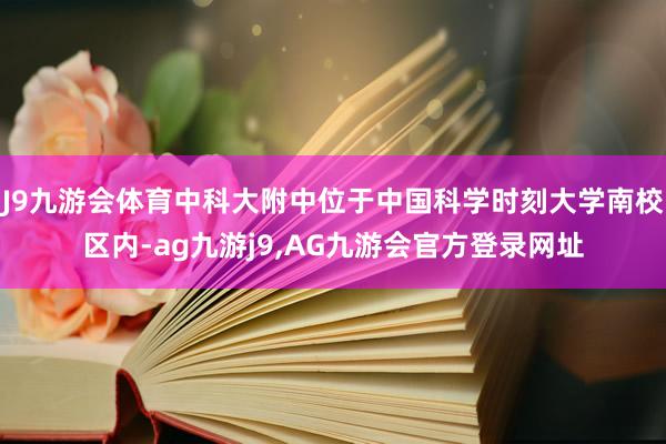 J9九游会体育中科大附中位于中国科学时刻大学南校区内-ag九游j9,AG九游会官方登录网址