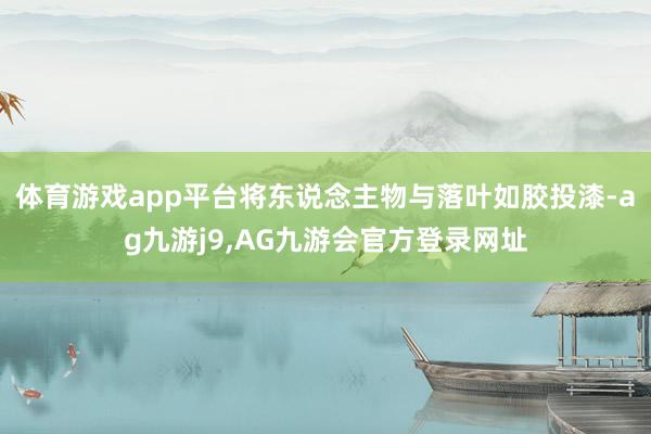 体育游戏app平台将东说念主物与落叶如胶投漆-ag九游j9,AG九游会官方登录网址