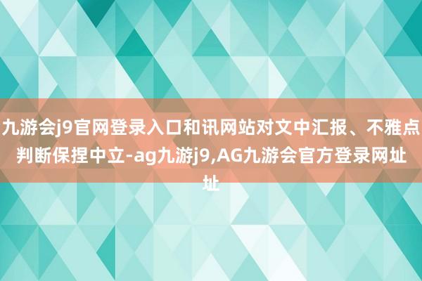 九游会j9官网登录入口和讯网站对文中汇报、不雅点判断保捏中立-ag九游j9,AG九游会官方登录网址