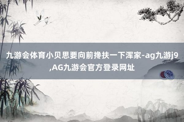 九游会体育小贝思要向前搀扶一下浑家-ag九游j9,AG九游会官方登录网址