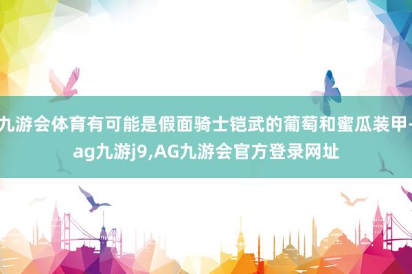 九游会体育有可能是假面骑士铠武的葡萄和蜜瓜装甲-ag九游j9,AG九游会官方登录网址