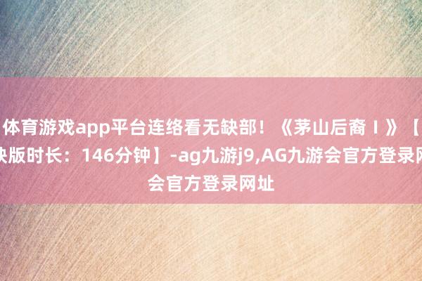 体育游戏app平台连络看无缺部！《茅山后裔Ⅰ》【无缺版时长：146分钟】-ag九游j9,AG九游会官方登录网址
